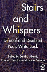 A graphic of the cover of Stairs and Whispers: D/deaf and Disabled Poets Write Back edited by Sarah Alland, Khairani Barokka, and Daniel Sluman