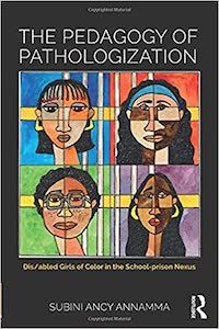A graphic of the cover of The Pedagogy of Pathologization: Dis/abled Girls of Color in the School-prison Nexus by Subini Ancy Annamma