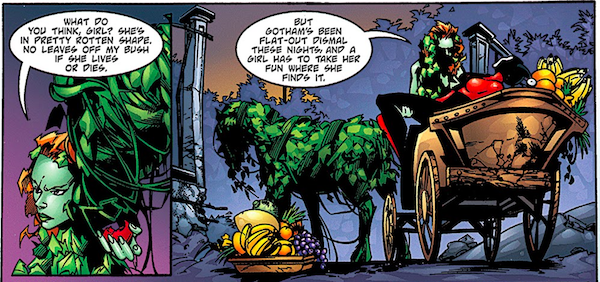 Two panels from Batman: Harley Quinn.

Panel 1: Ivy asks a horse made of leaves "What do you think, girl? She's in pretty rotten shape. No leaves off my bush if she lives or dies."

Panel 2: Ivy puts Harley in the carriage the horse is drawing and says "But Gotham's been flat-out dismal these nights, and a girl has to take her fun where she finds it."