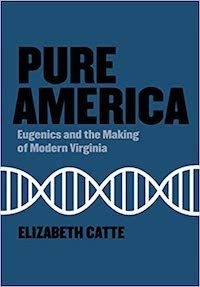 A graphic of the cover of Pure America: Eugenics and the Making of Modern Virginia by Elizabeth Catte