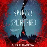 A graphic of the cover of A Spindle Splintered by Alix E. Harrow