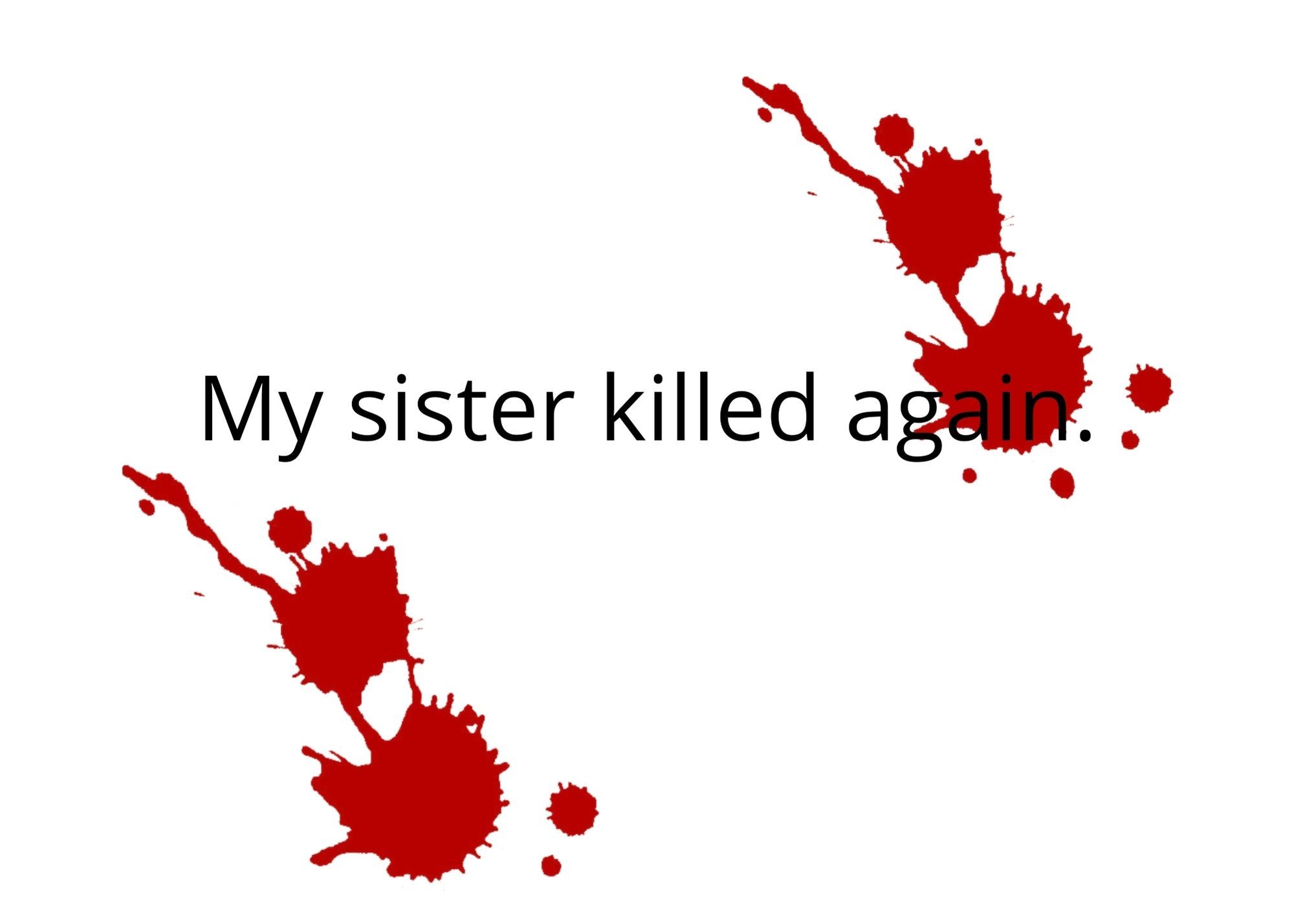 White background with blood splatter and the words "My sister killed again."