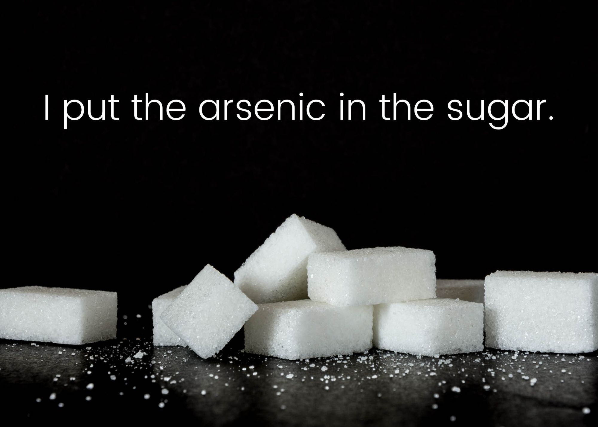 Sugar cubes in front of a black background, with the words "I put the arsenic in the sugar."