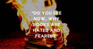 a photo of a stack of books burning with the quote "Do you see now, why books are hated and feared?"