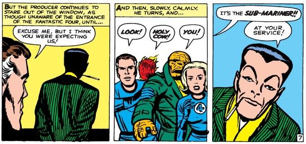 Three panels from Fantastic Four #9.

Panel 1: Reed approaches a figure from the back.

Narration Box: "But the producer continues to stare out of the window, as though unaware of the entrance of the Fantastic Four, until..."
Reed: "Excuse me, but I think you were expecting us!"

Panel 2: The FF reacts in shock.

Narration Box: "And then, slowly, calmly, he turns, and..."
Reed: "Look!"
Johnny: "Holy cow!"
Ben: "You!"

Panel 3: Namor looks calmly at the FF. He's wearing a green pinstriped blazer over a yellow cravat and has a cigarette holder in his mouth.

An offscreen member of the FF: "It's the Sub-Mariner!"
Namor: "At your service!"