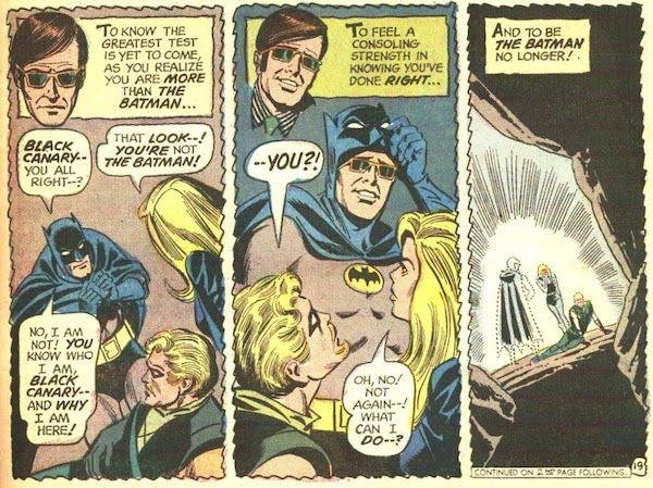 Three panels from JLA #89.

Panel 1: Harlequin-Batman tentatively approaches Black Canary as she tends to a wounded Green Arrow, who is lying on the ground. Harlequin's distressed face floats above the scene.

Narration Box: "To know the greatest test is yet to come, as you realize you are more than the Batman..."
Harlequin-Batman: "Black Canary - you all right - ?"
Black Canary: "That look - ! You're not the Batman!"
Harlequin-Batman: "No, I am not! You know who I am, Black Canary - and why I am here!"

Panel 2: Harlequin-Batman lifts his cowl to reveal Harlequin's sunglasses-wearing face and a sheepish smile. The floating head of Harlequin sports the same expression. Green Arrow and Black Canary look startled and annoyed.

Green Arrow: "- YOU?!"
Black Canary: "Oh, no! Not again - ! What can I do - ?"

Panel 3: All three figures fade out of the cave.

Narration Box: "And be the Batman no longer!"