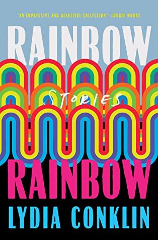 cover of Rainbow Rainbow: Stories by Lydia Conklin; illustration of several different rainbows banded across the middle of the cover