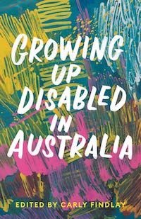A graphic of the cover of Growing Up Disabled in Australia edited by Carly Findlay