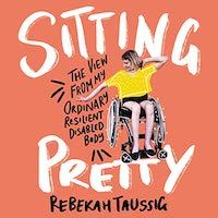 A graphic of the cover of Sitting Pretty: The View from My Ordinary, Resilient, Disabled Body by Rebekah Taussig