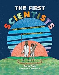 cover of The First Scientists: Deadly Inventions and Innovations from Australia's First Peoples by Corey Tutt and Blak Douglas