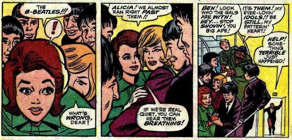 Three panels from Strange Tales #130.

Panel 1: Dorrie and Alicia stop short as they realize they've just rushed past the Beatles. The caricatures of the Beatles are...not very good.

Dorrie: The B-Beatles!!!
Alicia: What's wrong, dear?

Panel 2: Dorrie and Alicia turn around to face the Beatles.

Dorrie: Alicia! We almost ran right past them!! If we're real quiet, you can hear them breathing!

Panel 3: The Beatles begin to sign autographs for Dorrie and Alicia, while Thing and the Human Torch come running down a flight of stairs to join them, and a man bursts through a door on the floor below.

Torch: Ben! Look who the gals are with! Hey...stop shovin', you big ape!
Thing: It's them! My ever-lovin' idols!! Be still, my patterin' heart!
Man: Help! Something terrible just happened! 