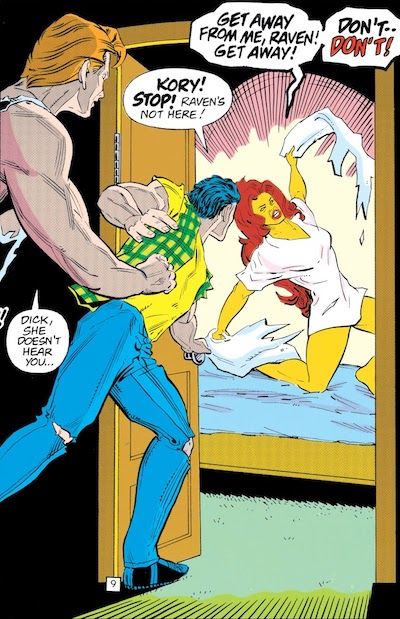One panel from New Titans #102. Starfire is on a bed in a nightshirt, clearly distressed and ripping a pillow in half. Dick and Flash are running towards her. Dick is wearing a yellow tee shirt with a green plaid flannel over it with the sleeves ripped off, blue jeans with holes in the knees, and black shoes. We can't see much of Flash but he's wearing a ripped up white tank top.
Starfire: Get away from me, Raven! Get away! Don't - don't!
Dick: Kory! Stop! Raven's not here!
Flash: Dick, she doesn't hear you...
