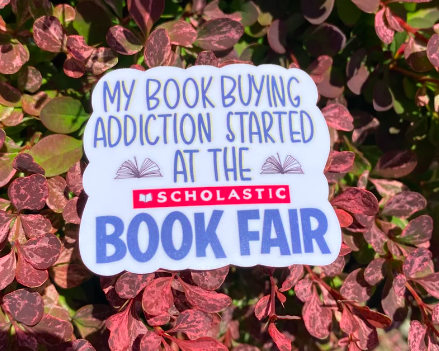 Image of a sticker that says "My book buying addiction started at the Scholastic Book Fair"