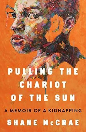 cover of Pulling the Chariot of the Sun: A Memoir of a Kidnapping  Shane McCrae