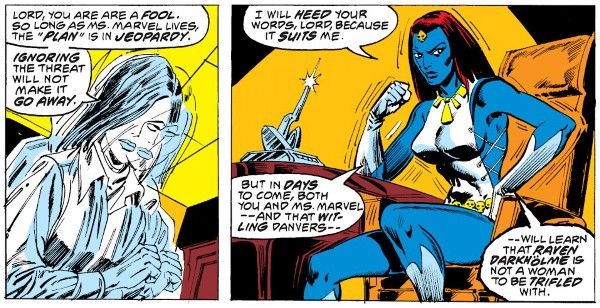 Two panels from Ms. Marvel #2.

Panel 1: Mystique is shifting out of her disguise as a white woman with dark hair.

Mystique: Lord, you are a fool. So long as Ms. Marvel lives, the "plan" is in jeopardy. Ignoring the threat will not make it go away.

Panel 2: Mystique sits in a chair, clenching a fist and looking determined. She has bright blue skin, dark red hair, and is wearing a white dress with a slit up the side and a lot of gold jewelry.

Mystique: I will heed your words, Lord, because it suits me. But in days to come, both you and Ms. Marvel - and that witling Danvers - will learn that Raven Darkholme is not a woman to be trifled with.