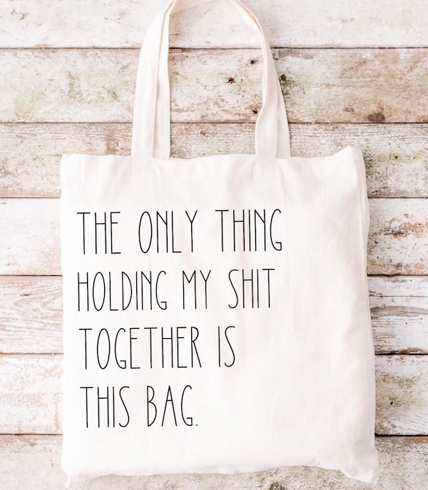 tote bag with text saying "the only thing holding my shit together is this bag"