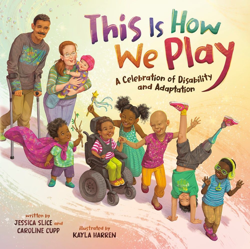 Cover of This Is How We Play: A Celebration of Disability & Adaptation by Jessica Slice, Caroline Cupp, & Kayla Harren